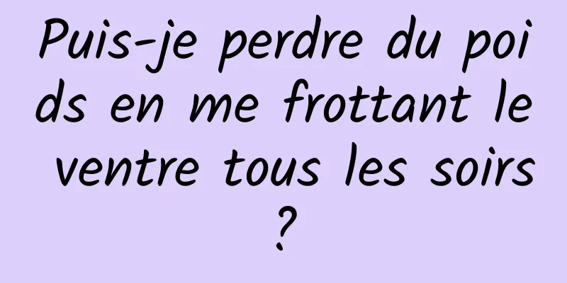 Puis-je perdre du poids en me frottant le ventre tous les soirs ? 