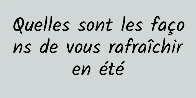 Quelles sont les façons de vous rafraîchir en été 