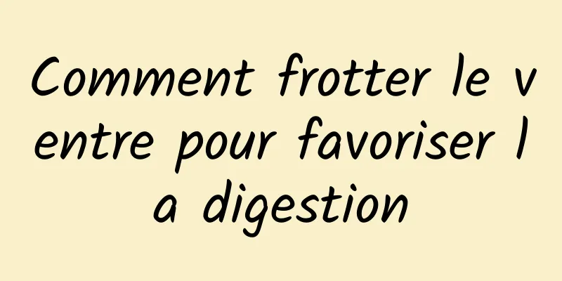 Comment frotter le ventre pour favoriser la digestion