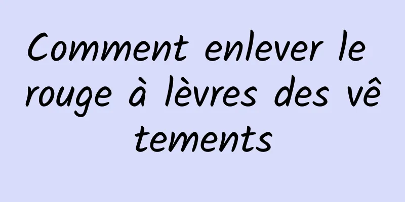 Comment enlever le rouge à lèvres des vêtements