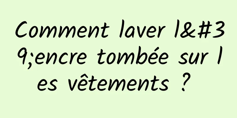 Comment laver l'encre tombée sur les vêtements ? 