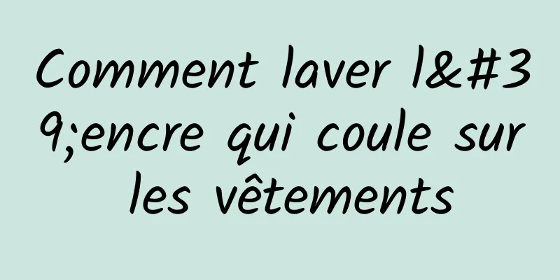 Comment laver l'encre qui coule sur les vêtements