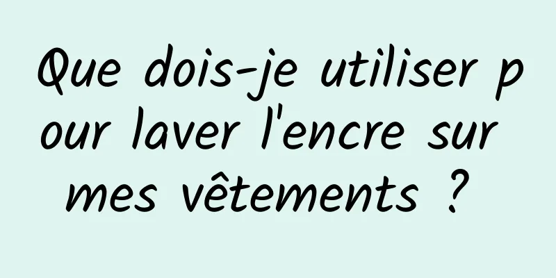 Que dois-je utiliser pour laver l'encre sur mes vêtements ? 