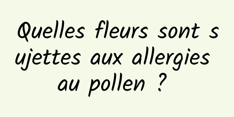 Quelles fleurs sont sujettes aux allergies au pollen ? 