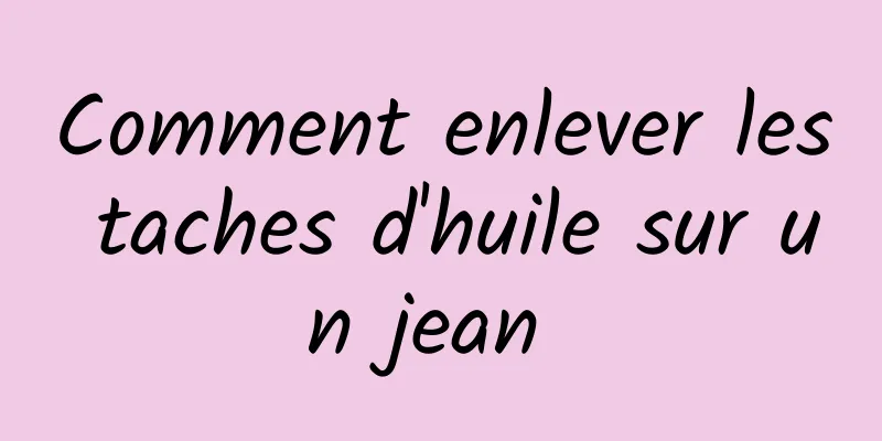 Comment enlever les taches d'huile sur un jean 