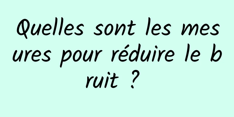 Quelles sont les mesures pour réduire le bruit ? 