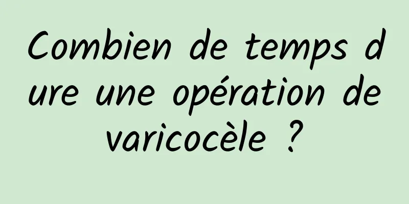 Combien de temps dure une opération de varicocèle ? 