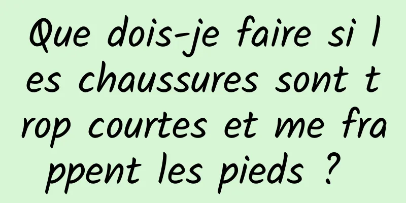 Que dois-je faire si les chaussures sont trop courtes et me frappent les pieds ? 