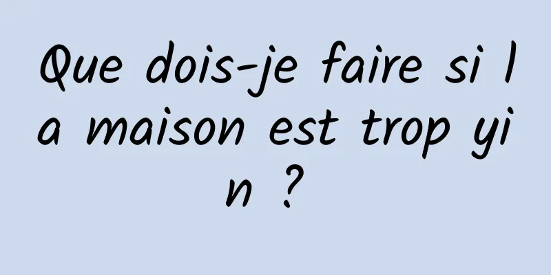 Que dois-je faire si la maison est trop yin ? 