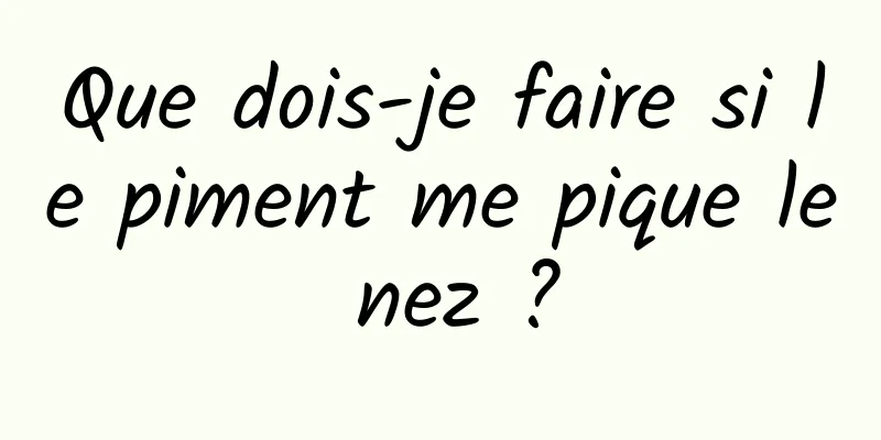 Que dois-je faire si le piment me pique le nez ?