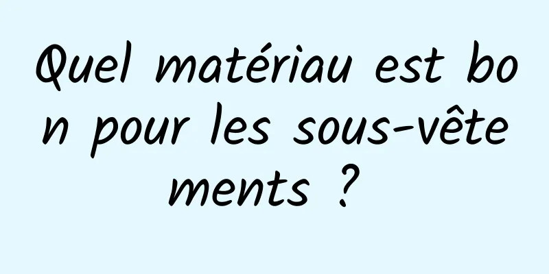 Quel matériau est bon pour les sous-vêtements ? 