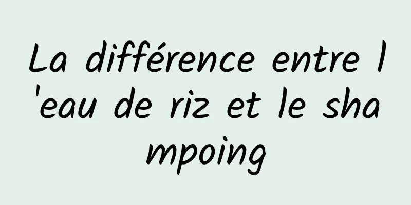 La différence entre l'eau de riz et le shampoing