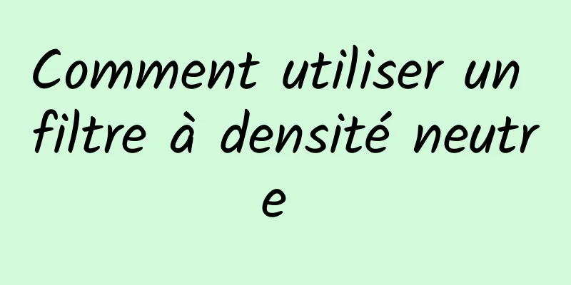 Comment utiliser un filtre à densité neutre 