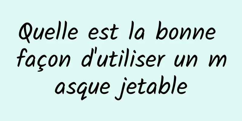 Quelle est la bonne façon d'utiliser un masque jetable