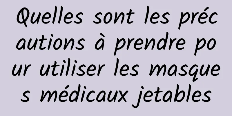 Quelles sont les précautions à prendre pour utiliser les masques médicaux jetables