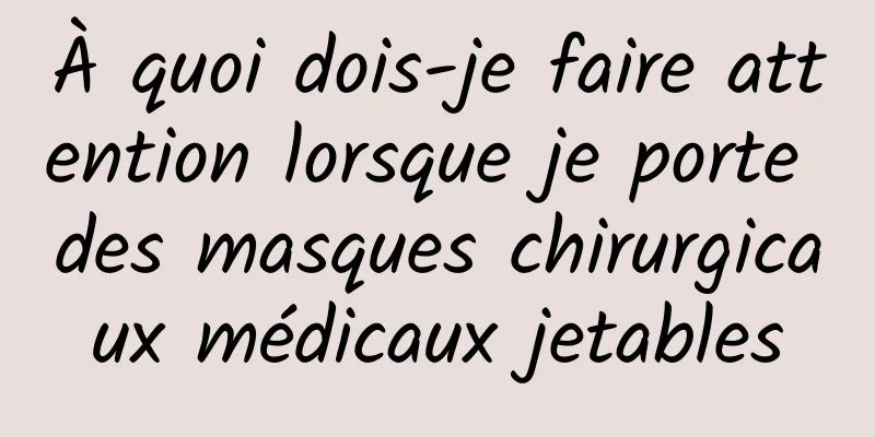 À quoi dois-je faire attention lorsque je porte des masques chirurgicaux médicaux jetables