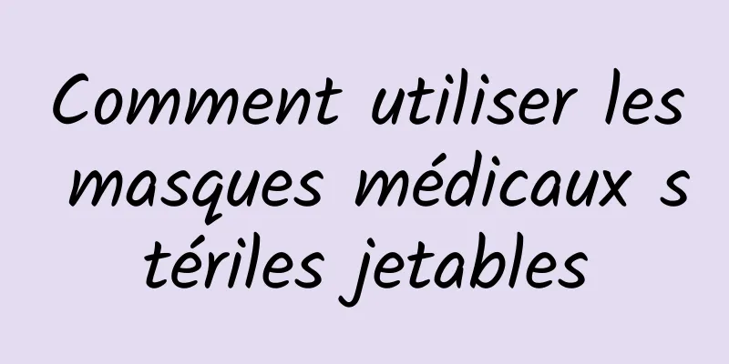 Comment utiliser les masques médicaux stériles jetables