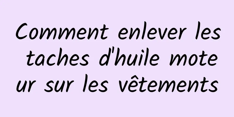 Comment enlever les taches d'huile moteur sur les vêtements