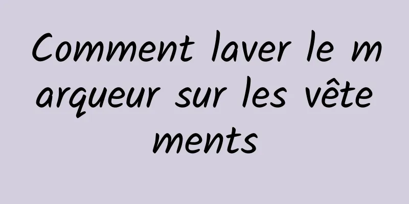 Comment laver le marqueur sur les vêtements