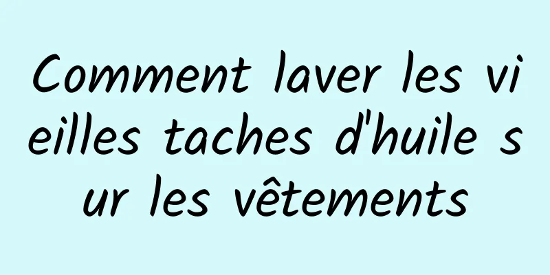 Comment laver les vieilles taches d'huile sur les vêtements