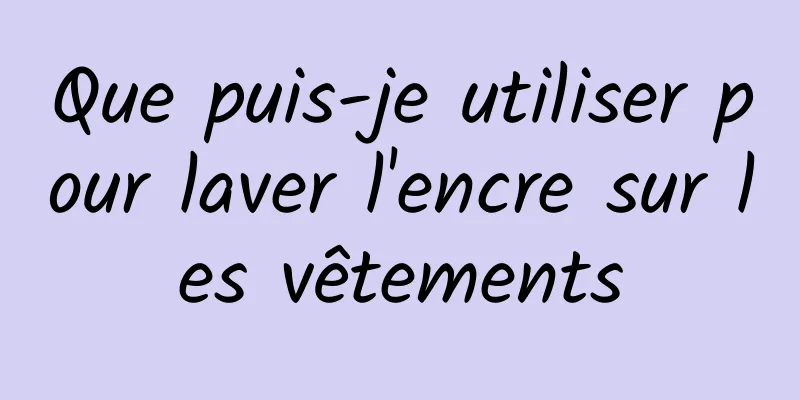 Que puis-je utiliser pour laver l'encre sur les vêtements