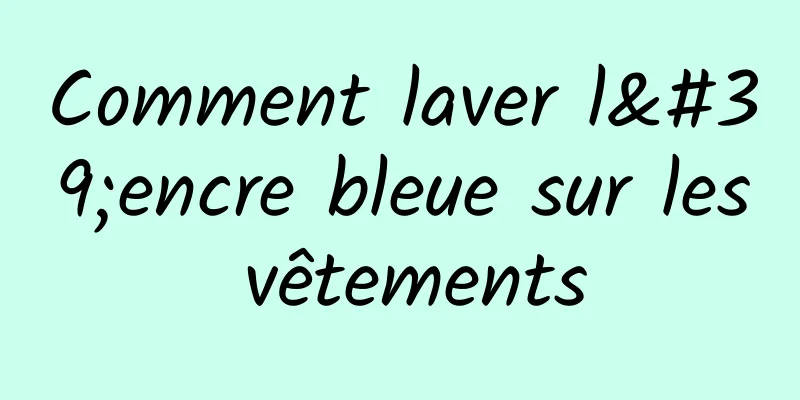 Comment laver l'encre bleue sur les vêtements