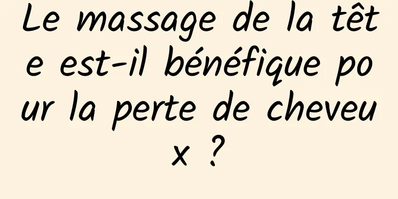 Le massage de la tête est-il bénéfique pour la perte de cheveux ?