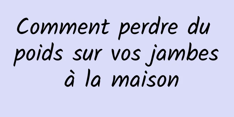 Comment perdre du poids sur vos jambes à la maison