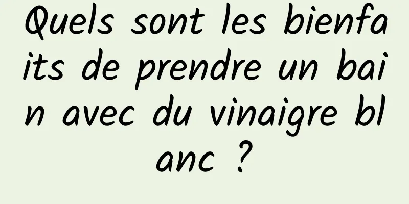 Quels sont les bienfaits de prendre un bain avec du vinaigre blanc ?