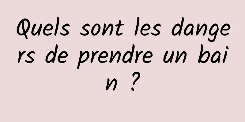 Quels sont les dangers de prendre un bain ?