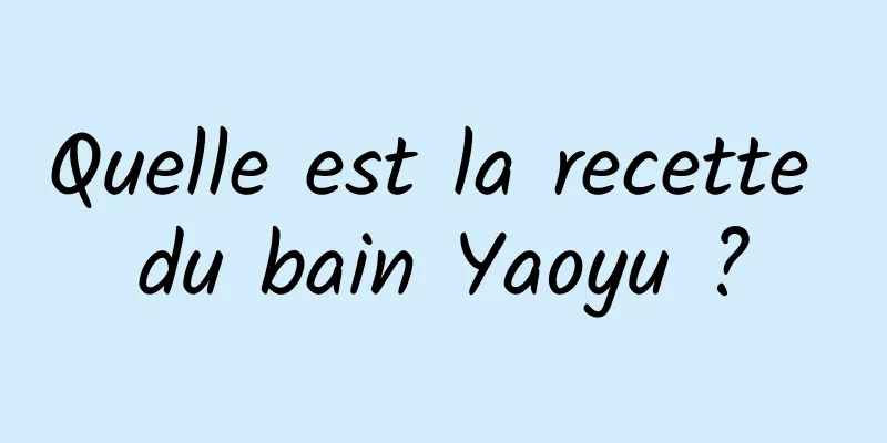 Quelle est la recette du bain Yaoyu ?