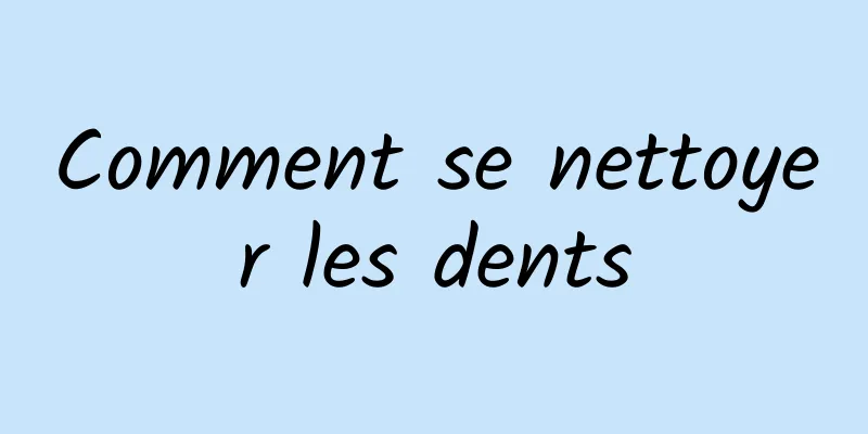 Comment se nettoyer les dents