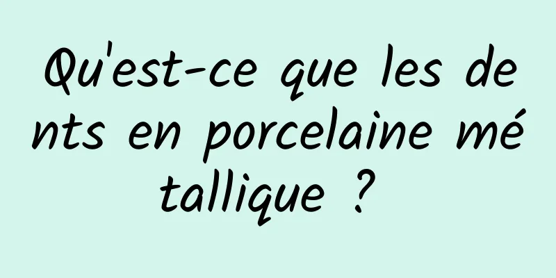 Qu'est-ce que les dents en porcelaine métallique ? 