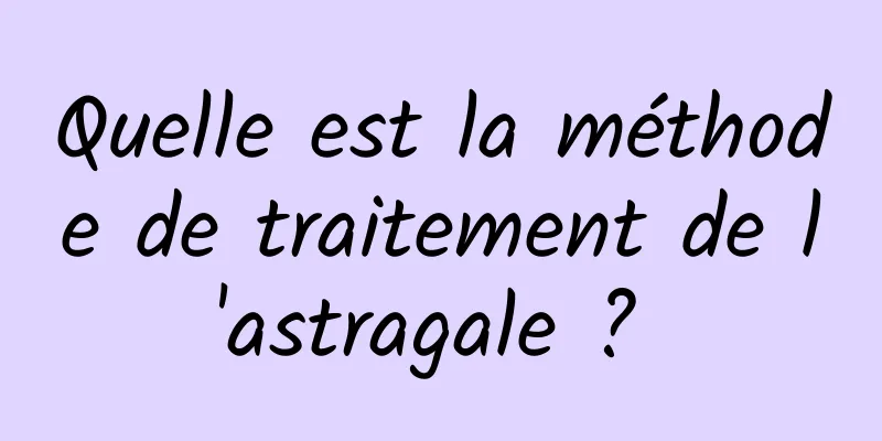 Quelle est la méthode de traitement de l'astragale ? 