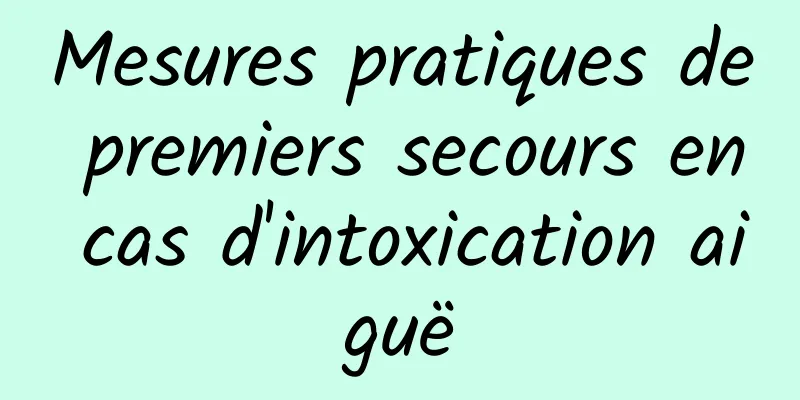 Mesures pratiques de premiers secours en cas d'intoxication aiguë