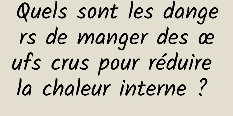 Quels sont les dangers de manger des œufs crus pour réduire la chaleur interne ? 