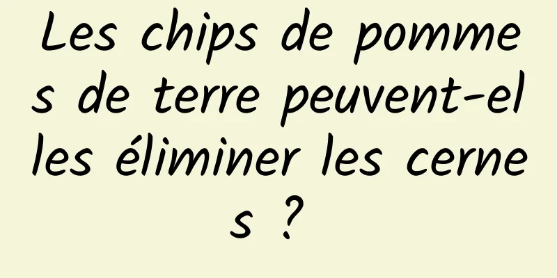 Les chips de pommes de terre peuvent-elles éliminer les cernes ? 