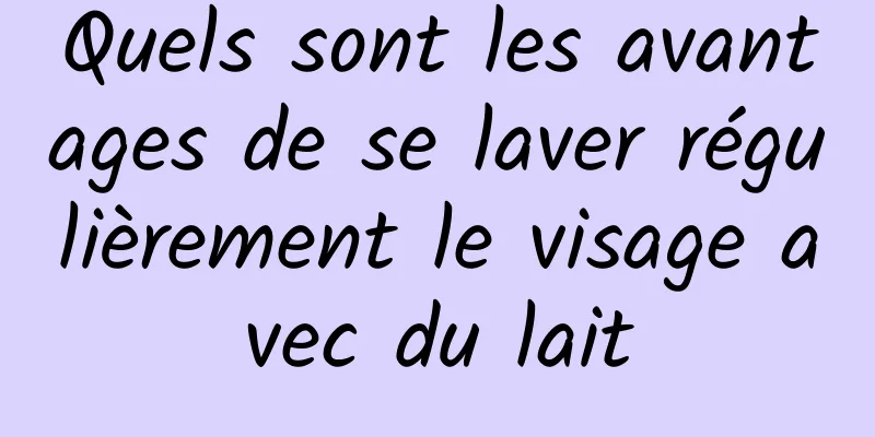 Quels sont les avantages de se laver régulièrement le visage avec du lait