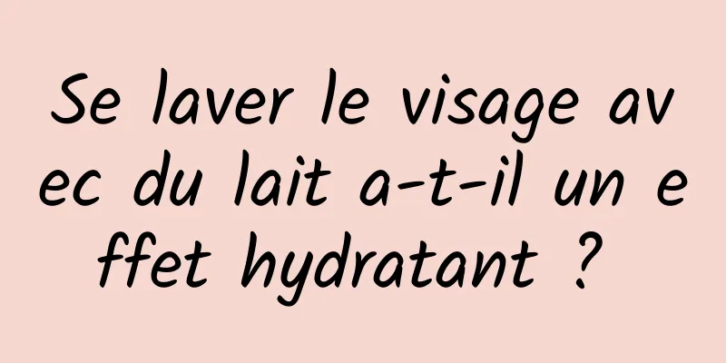 Se laver le visage avec du lait a-t-il un effet hydratant ? 