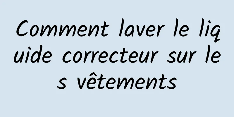 Comment laver le liquide correcteur sur les vêtements