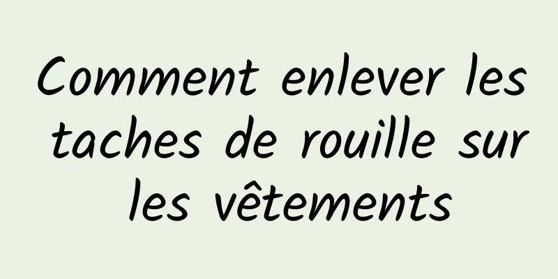 Comment enlever les taches de rouille sur les vêtements