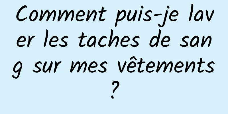 Comment puis-je laver les taches de sang sur mes vêtements ? 