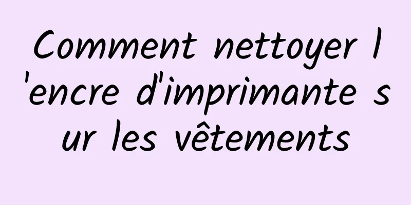 Comment nettoyer l'encre d'imprimante sur les vêtements