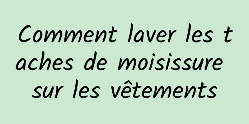 Comment laver les taches de moisissure sur les vêtements