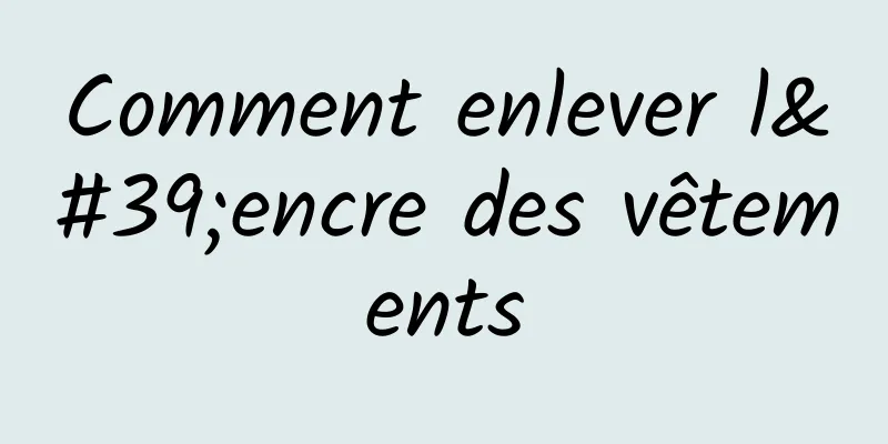 Comment enlever l'encre des vêtements