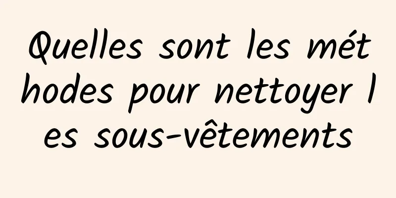 Quelles sont les méthodes pour nettoyer les sous-vêtements