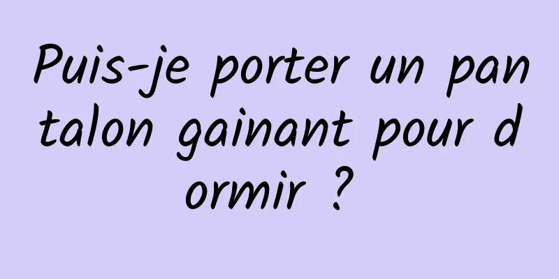 Puis-je porter un pantalon gainant pour dormir ? 