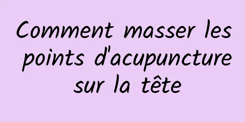 Comment masser les points d'acupuncture sur la tête