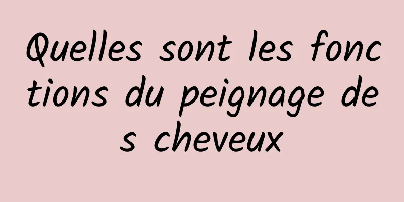 Quelles sont les fonctions du peignage des cheveux