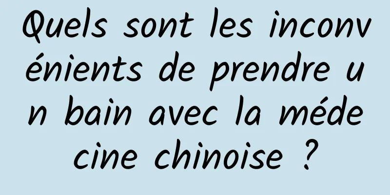 Quels sont les inconvénients de prendre un bain avec la médecine chinoise ?